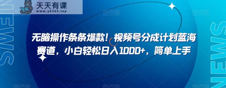 无脑操作条条爆款！视频号分成计划蓝海赛道，小白轻松日入1000+，简单上手-暖阳网-优质付费教程和创业项目大全-天天有课网