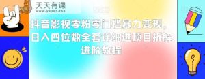 抖音影视零粉零门槛暴力变现,日入四位数全套详细进项目拆解进阶教程【揭秘】-暖阳网-优质付费教程和创业项目大全-天天有课网