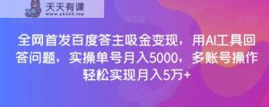 全网首发百度答主吸金变现，用AI工具回答问题，实操单号月入5000，多账号操作轻松实现月入5万+【揭秘】-暖阳网-优质付费教程和创业项目大全-天天有课网