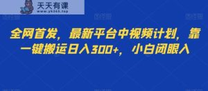 全网首发，最新平台中视频计划，靠一键搬运日入300+，小白闭眼入-暖阳网-优质付费教程和创业项目大全-天天有课网