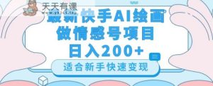 最新快手ai绘画做情感号日入200+玩法【详细教程】【揭秘】-暖阳网-优质付费教程和创业项目大全-天天有课网