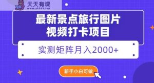 最新景点旅行图片视频打卡,实测矩阵月入2000+,新手可做【揭秘】-暖阳网-优质付费教程和创业项目大全-天天有课网