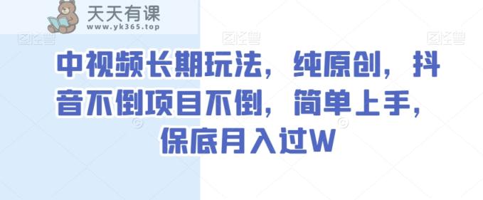 中视频长期玩法，纯原创，抖音不倒项目不倒，简单上手，保底月入过W【揭秘】-暖阳网-优质付费教程和创业项目大全-天天有课网