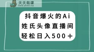 抖音爆火的AI姓氏头像直播，轻松日入500＋-暖阳网-优质付费教程和创业项目大全-天天有课网