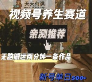 视频号养生赛道暴力掘金，无脑搬运，两分钟一条作品-新日单入500+-暖阳网-优质付费教程和创业项目大全-天天有课网