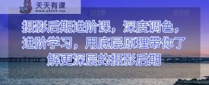 摄影后期进阶课,深度调色,进阶学习,用底层原理带你了解更深层的摄影后期-暖阳网-优质付费教程和创业项目大全-天天有课网
