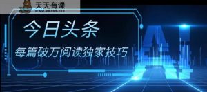 今日头条各领域实操合集，每篇破万阅读独家技巧，单号收益500+-暖阳网-优质付费教程和创业项目大全-天天有课网