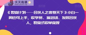 《裂变计划——合伙人之席卷天下》小白一周也可上手,收学员、搞培训、发展合伙人,裂变式收单变现-暖阳网-优质付费教程和创业项目大全-天天有课网