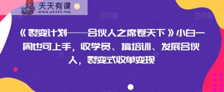 《裂变计划——合伙人之席卷天下》小白一周也可上手，收学员、搞培训、发展合伙人，裂变式收单变现-暖阳网-优质付费教程和创业项目大全-天天有课网