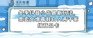 冬季抖音小店最新玩法，靠卖女增高鞋日入两千家纯商品卡【揭秘】-暖阳网-优质付费教程和创业项目大全-天天有课网