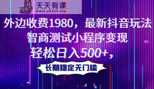 外边收费1980，最新抖音玩法，智商测试小程序变现，轻松日入500+，长期稳定无门槛-暖阳网-优质付费教程和创业项目大全-天天有课网