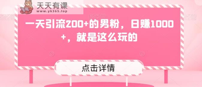 一天引流200+的男粉，日赚1000+，就是这么玩的-暖阳网-优质付费教程和创业项目大全-天天有课网