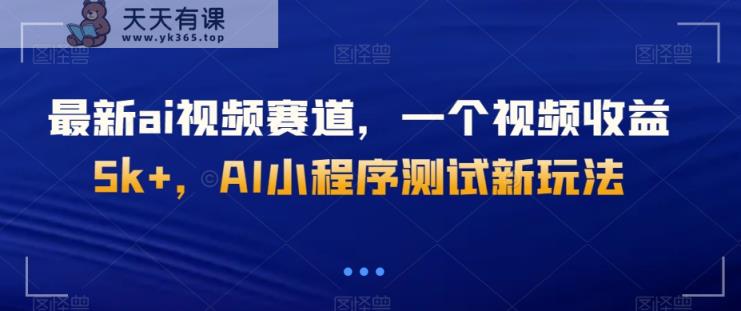 最新ai视频赛道，一个视频收益5k+，AI小程序测试新玩法-暖阳网-优质付费教程和创业项目大全-天天有课网