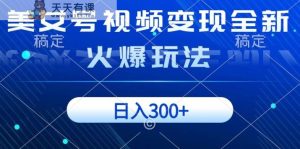 美女号视频变现全新火爆玩法，几分钟一个视频精准流量，日入300+-暖阳网-优质付费教程和创业项目大全-天天有课网