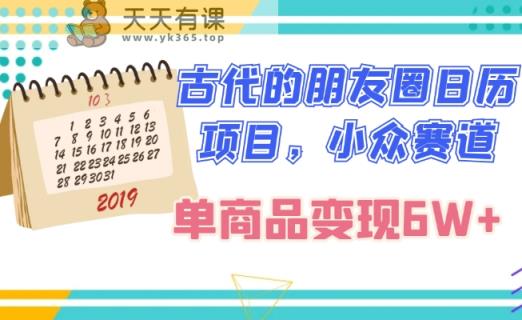 古代的朋友圈日历项目，小众赛道，单商品变现6W+-暖阳网-优质付费教程和创业项目大全-天天有课网
