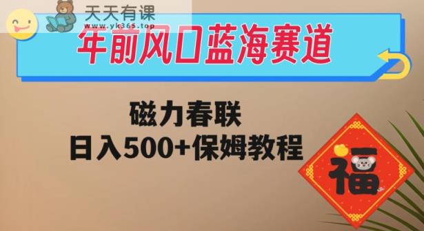 年前风口蓝海赛道，磁力春联，日入500+保姆教程-暖阳网-优质付费教程和创业项目大全-天天有课网