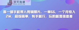 靠一部手机帮人剪辑照片,一单66,一个月收入2W,超级简单,有手就行,玩的就是信息差-暖阳网-优质付费教程和创业项目大全-天天有课网