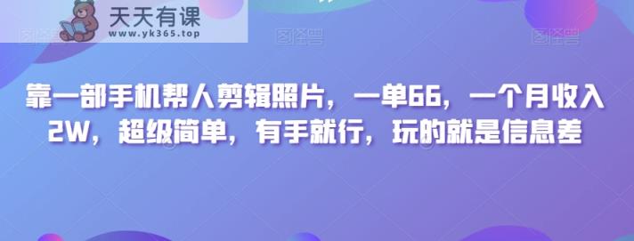 靠一部手机帮人剪辑照片，一单66，一个月收入2W，超级简单，有手就行，玩的就是信息差-暖阳网-优质付费教程和创业项目大全-天天有课网