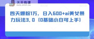四天爆粉1万,日入600+ai美女暴力玩法3.0-暖阳网-优质付费教程和创业项目大全-天天有课网