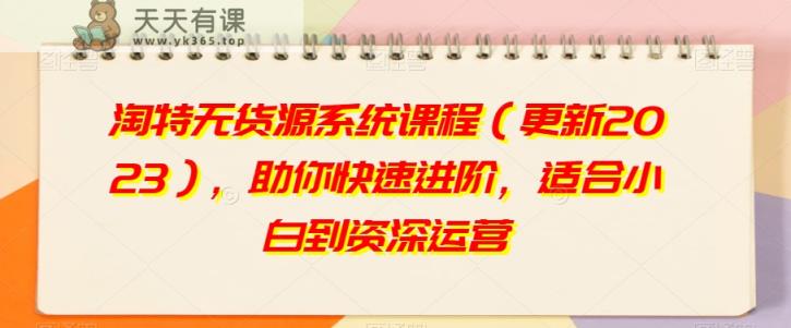 淘特无货源系统课程，助你快速进阶，适合小白到资深运营-暖阳网-优质付费教程和创业项目大全-天天有课网
