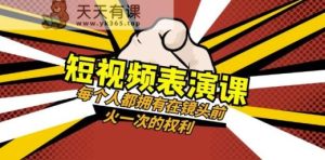 短视频-表演课：每个人都拥有在镜头前火一次的权利-暖阳网-优质付费教程和创业项目大全-天天有课网