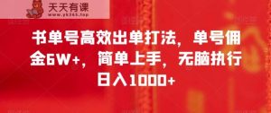 书单号高效出单打法，单号佣金6W+，简单上手，无脑执行日入1000+【揭秘】-暖阳网-优质付费教程和创业项目大全-天天有课网