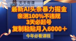 全新AI今日头条暴力行为掘金队，3天必养号，不违规0封禁，拷贝月入5000＋【揭密】-暖阳网-优质付费教程和创业项目大全-天天有课网