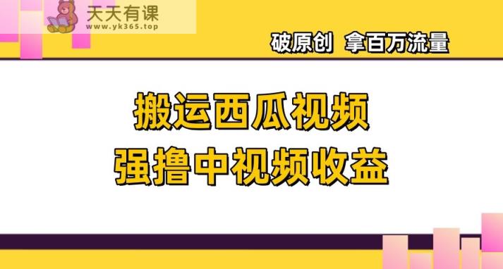 运送西瓜小视频强撸中视频收益，日赚600 破原创设计，拿上百万总流量【揭密】-暖阳网-优质付费教程和创业项目大全-天天有课网