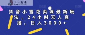 抖音小小雪花购买课程全新游戏玩法,24钟头无人直播,日入3000 【揭密】-暖阳网-优质付费教程和创业项目大全-天天有课网