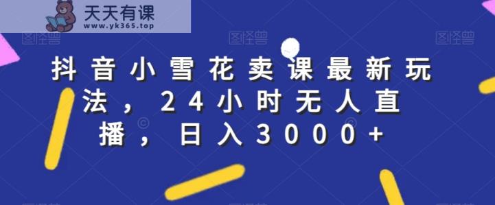 抖音小小雪花购买课程全新游戏玩法，24钟头无人直播，日入3000 【揭密】-暖阳网-优质付费教程和创业项目大全-天天有课网