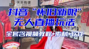 抖音最新最红【复古新娘子】无人直播搞恶互动形式-暖阳网-优质付费教程和创业项目大全-天天有课网