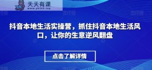抖音视频本地生活实际操作营，把握住抖音视频本地生活出风口，让你的生意让二追三-暖阳网-优质付费教程和创业项目大全-天天有课网