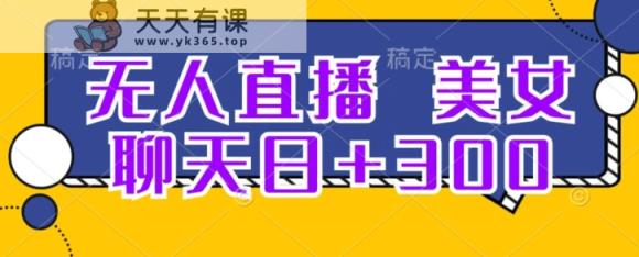 无人直播，聊天交友日 300-暖阳网-优质付费教程和创业项目大全-天天有课网