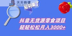 抖音项目共享，无货源电商零食运送，新手直接上手！-暖阳网-优质付费教程和创业项目大全-天天有课网