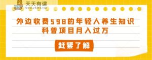 外面收费标准598的年轻人养生知识普及新项目月入了万【揭密】-暖阳网-优质付费教程和创业项目大全-天天有课网