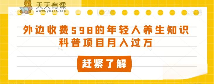 外面收费标准598的年轻人养生知识普及新项目月入了万【揭密】-暖阳网-优质付费教程和创业项目大全-天天有课网