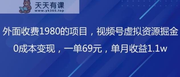 外边收费标准1980项目，微信视频号虚拟资源项目掘金队，0成本费转现，一单69元，每月盈利1.1w-暖阳网-优质付费教程和创业项目大全-天天有课网