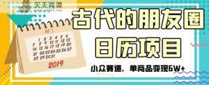 古时候朋友圈日历新项目，冷门跑道，单产品转现6W 【揭密】-暖阳网-优质付费教程和创业项目大全-天天有课网