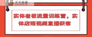 实体线老总总流量夏令营，门店短视频带货拓客-暖阳网-优质付费教程和创业项目大全-天天有课网