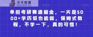 单独招生考研究生跑道掘金队，一天是5000 没学历也可以做，跟踪服务实例教程，不学一下，确实遗憾！-暖阳网-优质付费教程和创业项目大全-天天有课网