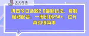 抖音视频今日话题讨论2.0全新游戏玩法，拷贝配声，一周增粉2W ，破万特别简单-暖阳网-优质付费教程和创业项目大全-天天有课网