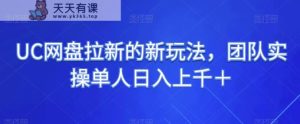 UC百度云盘引流的新玩法，精英团队实际操作1人日入过千＋-暖阳网-优质付费教程和创业项目大全-天天有课网