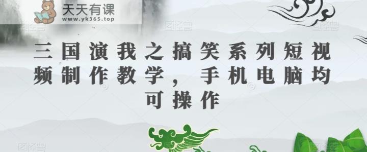 三国演我之搞笑系列短视频制作教学，手机电脑均可操作-暖阳网-优质付费教程和创业项目大全-天天有课网