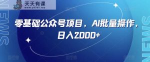 零基础公众号项目,AI批量操作,日入2000+【揭秘】-暖阳网-优质付费教程和创业项目大全-天天有课网