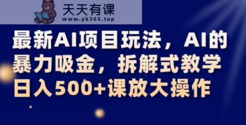 最新AI项目玩法，AI的暴力吸金，拆解式教学，日入500+可放大操作【揭秘】-暖阳网-优质付费教程和创业项目大全-天天有课网