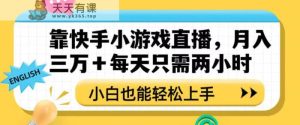 靠快手小游戏直播，月入三万+每天只需两小时，小白也能轻松上手【揭秘】-暖阳网-优质付费教程和创业项目大全-天天有课网