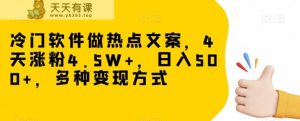 冷门软件做热点文案，4天涨粉4.5W+，日入500+，多种变现方式【揭秘】-暖阳网-优质付费教程和创业项目大全-天天有课网