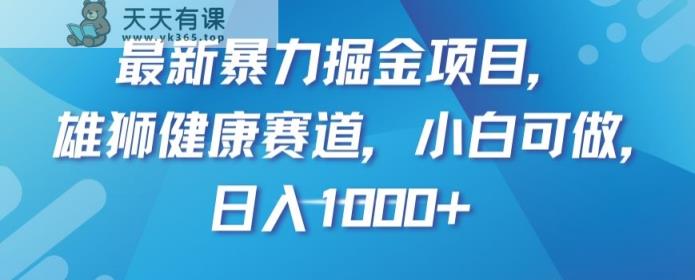 最新暴力掘金项目，雄狮健康赛道，小白可做，日入1000+【揭秘】-暖阳网-优质付费教程和创业项目大全-天天有课网