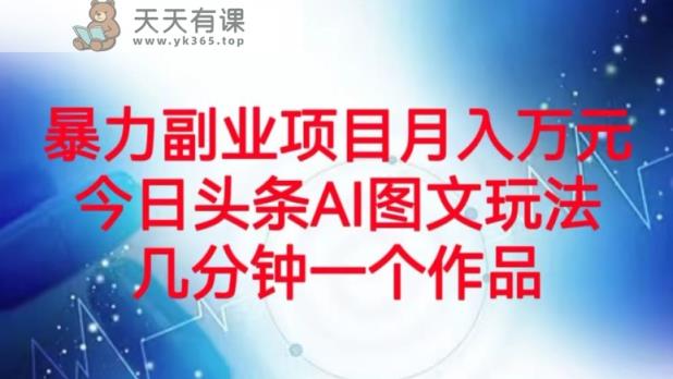 暴力行为兼职副业月入万余元，今日今日头条AI图文并茂游戏玩法，数分钟一个作品-暖阳网-优质付费教程和创业项目大全-天天有课网