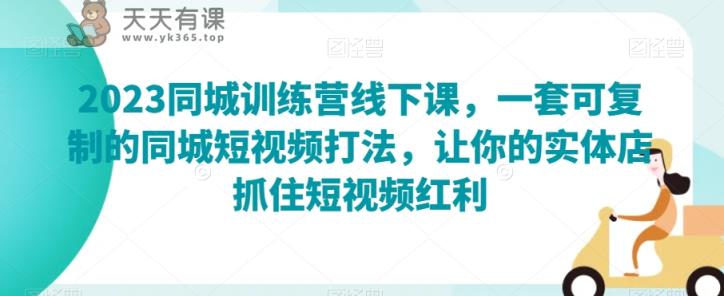 2023同城网夏令营面授课，一套可复制的同城网小视频玩法，使你的门店把握住短视频红利-暖阳网-优质付费教程和创业项目大全-天天有课网